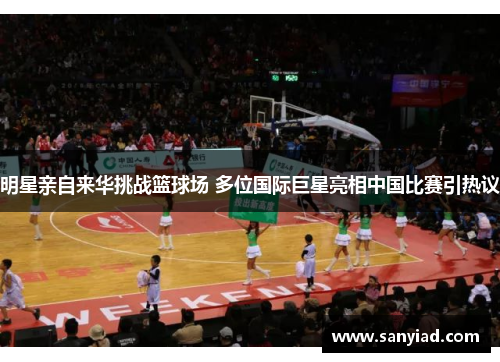 明星亲自来华挑战篮球场 多位国际巨星亮相中国比赛引热议