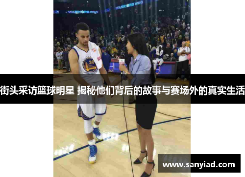 街头采访篮球明星 揭秘他们背后的故事与赛场外的真实生活