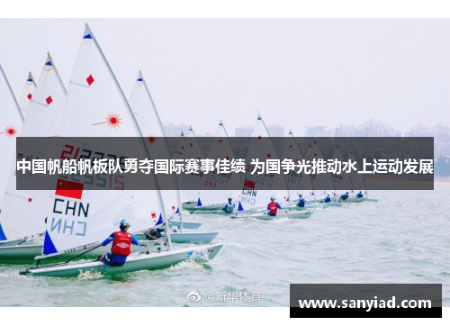中国帆船帆板队勇夺国际赛事佳绩 为国争光推动水上运动发展