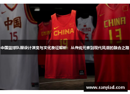 中国篮球队服设计演变与文化象征解析：从传统元素到现代风潮的融合之路