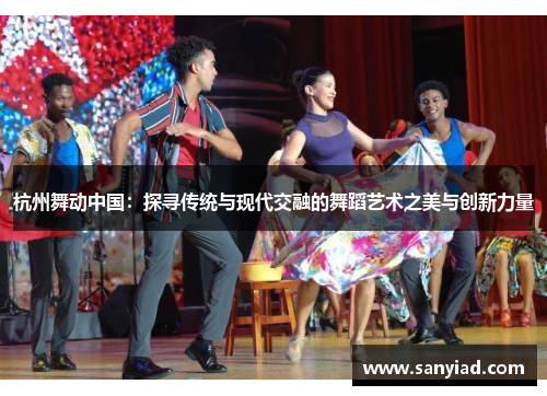 杭州舞动中国：探寻传统与现代交融的舞蹈艺术之美与创新力量
