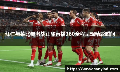 拜仁与莱比锡激战正酣直播360全程呈现精彩瞬间