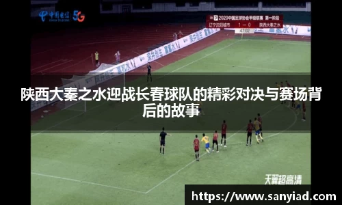 陕西大秦之水迎战长春球队的精彩对决与赛场背后的故事