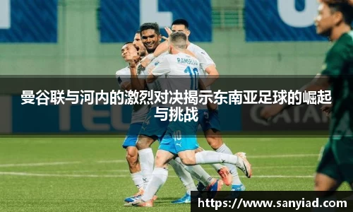 曼谷联与河内的激烈对决揭示东南亚足球的崛起与挑战