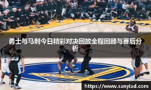 勇士与马刺今日精彩对决回放全程回顾与赛后分析