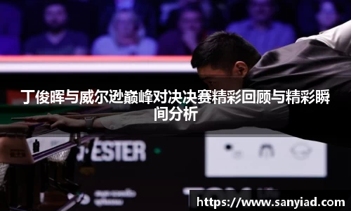 丁俊晖与威尔逊巅峰对决决赛精彩回顾与精彩瞬间分析